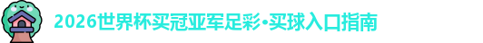 2026世界杯买冠亚军足彩·买球入口指南